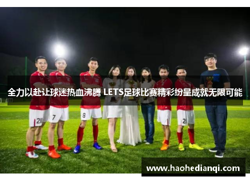 全力以赴让球迷热血沸腾 LETS足球比赛精彩纷呈成就无限可能