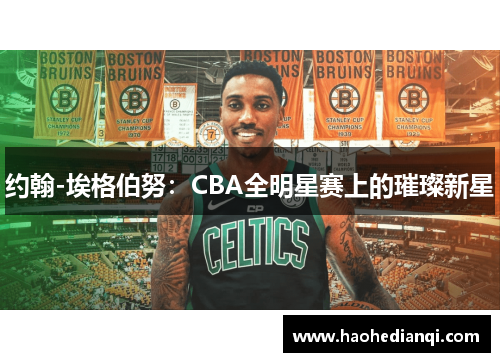 约翰-埃格伯努：CBA全明星赛上的璀璨新星